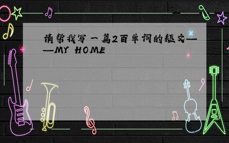 请帮我写一篇2百单词的短文——MY HOME