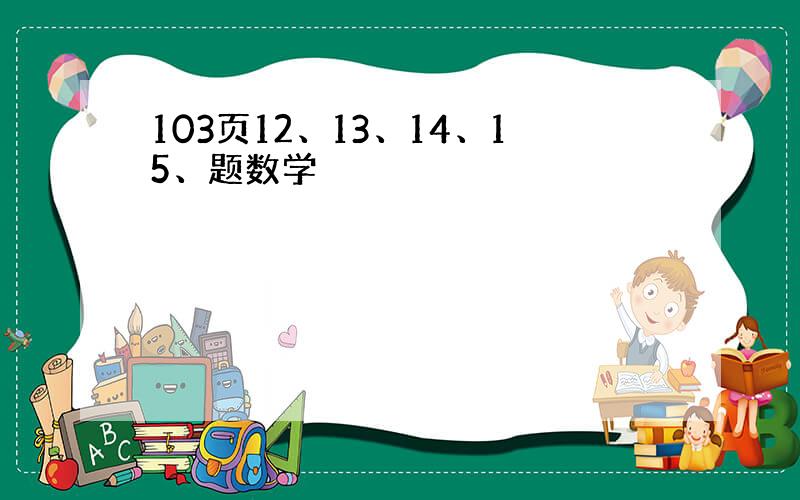 103页12、13、14、15、题数学