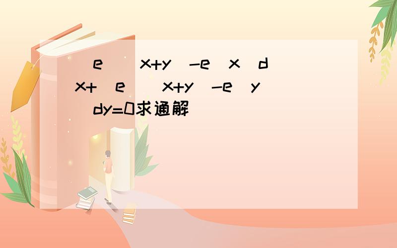 [e^(x+y)-e^x]dx+[e^(x+y)-e^y]dy=0求通解