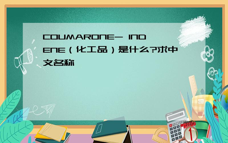 COUMARONE- INDENE（化工品）是什么?求中文名称