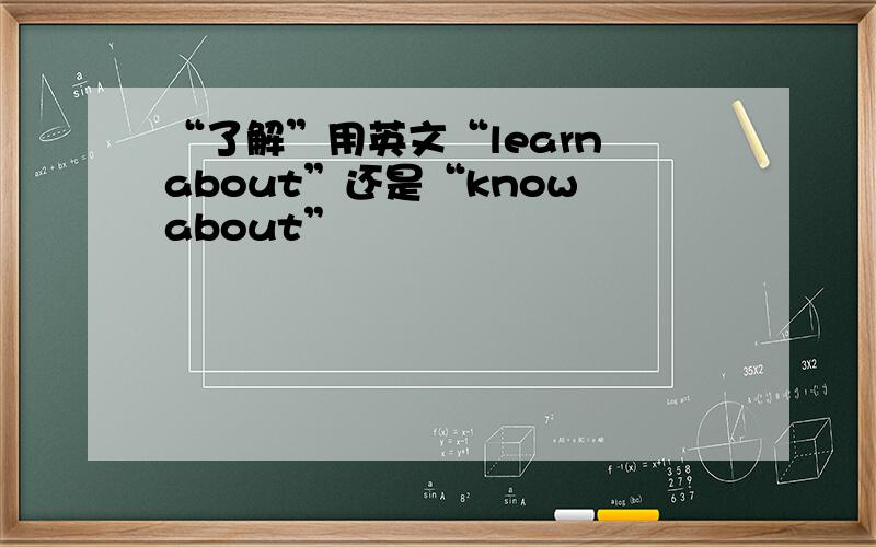 “了解”用英文“learn about”还是“know about”