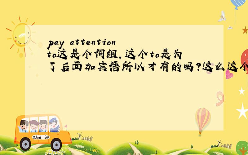 pay attention to这是个词组,这个to是为了后面加宾语所以才有的吗?这么这个词组是不及物的了?如果我说i