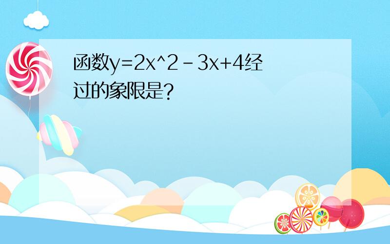 函数y=2x^2-3x+4经过的象限是?