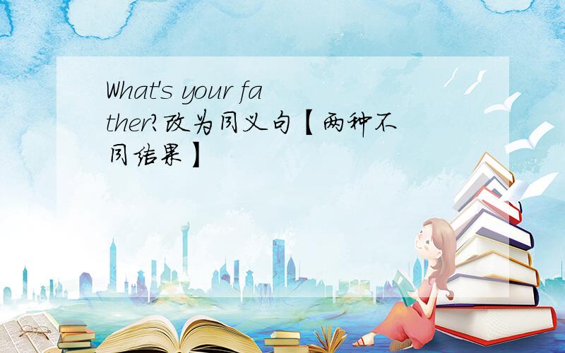 What's your father?改为同义句【两种不同结果】