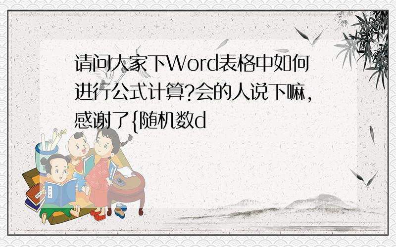 请问大家下Word表格中如何进行公式计算?会的人说下嘛,感谢了{随机数d