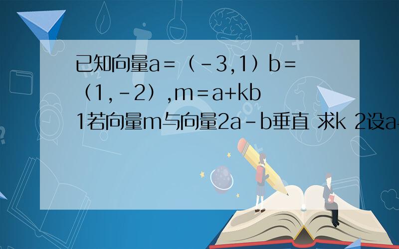 已知向量a＝（-3,1）b＝（1,-2）,m＝a+kb 1若向量m与向量2a-b垂直 求k 2设a与