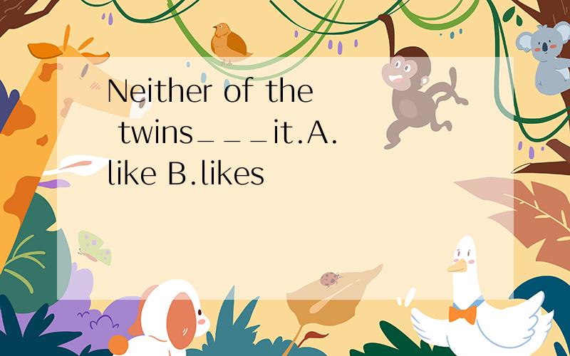 Neither of the twins___it.A.like B.likes