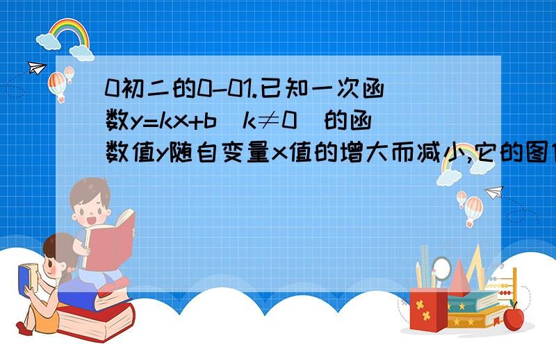 0初二的0-01.已知一次函数y=kx+b（k≠0）的函数值y随自变量x值的增大而减小,它的图像与x轴的交点是A（-3/