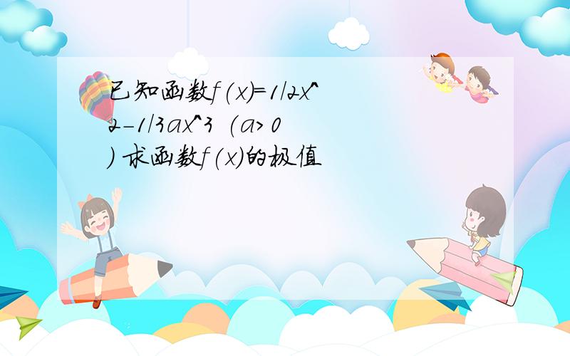 已知函数f(x)=1/2x^2-1/3ax^3 (a>0) 求函数f(x)的极值