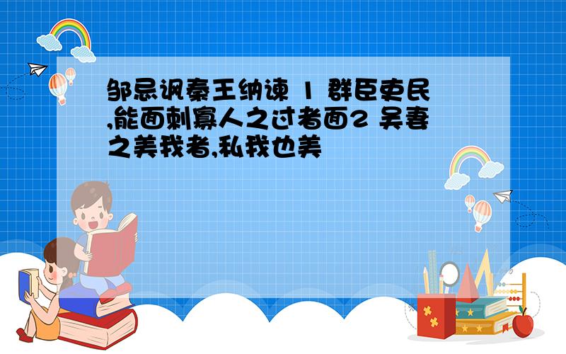 邹忌讽秦王纳谏 1 群臣吏民,能面刺寡人之过者面2 吴妻之美我者,私我也美