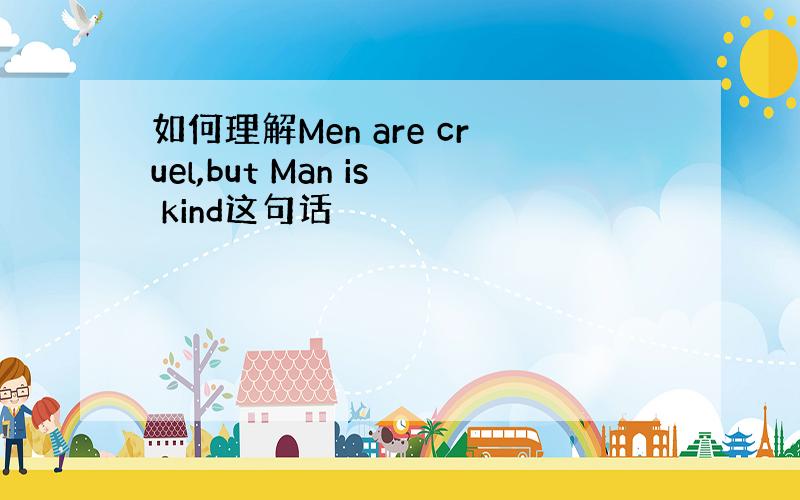 如何理解Men are cruel,but Man is kind这句话