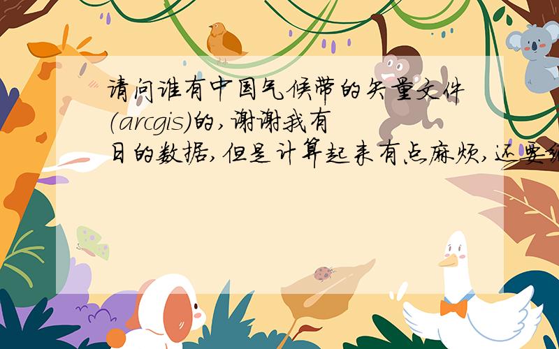 请问谁有中国气候带的矢量文件（arcgis）的,谢谢我有日的数据,但是计算起来有点麻烦,还要编程,不知道谁有这样的shp