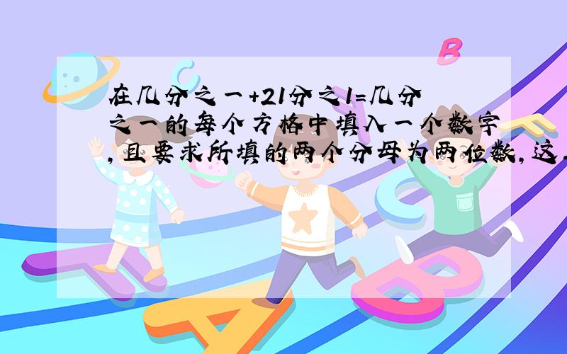 在几分之一+21分之1=几分之一的每个方格中填入一个数字,且要求所填的两个分母为两位数,这三分母不互质