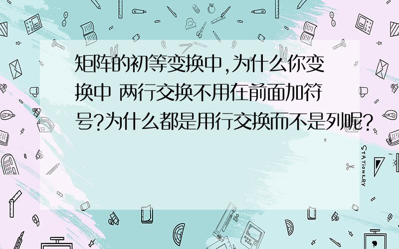 矩阵的初等变换中,为什么你变换中 两行交换不用在前面加符号?为什么都是用行交换而不是列呢?