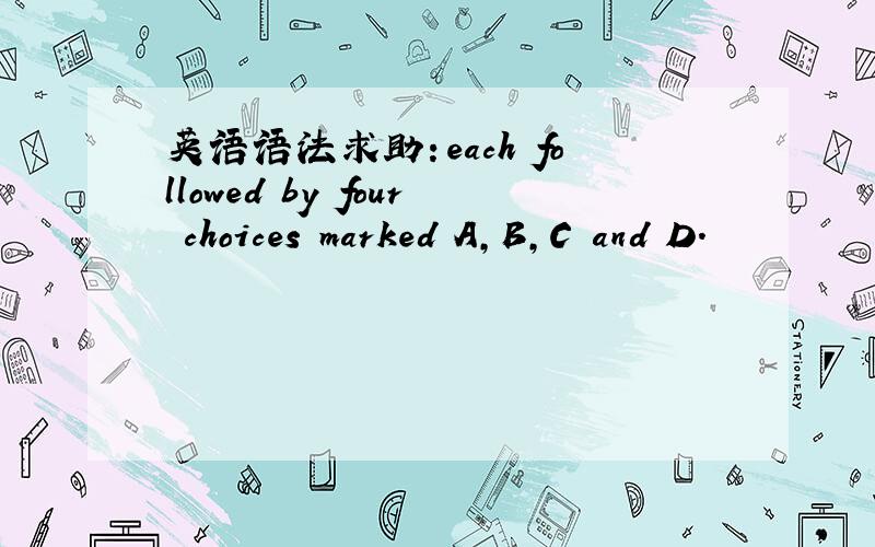 英语语法求助：each followed by four choices marked A,B,C and D.