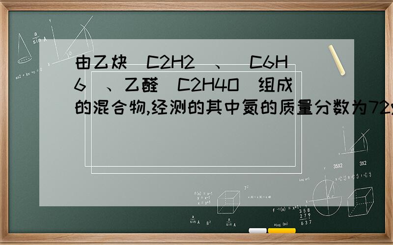 由乙炔（C2H2)、(C6H6)、乙醛（C2H4O）组成的混合物,经测的其中氮的质量分数为72%,求氧的质量分数