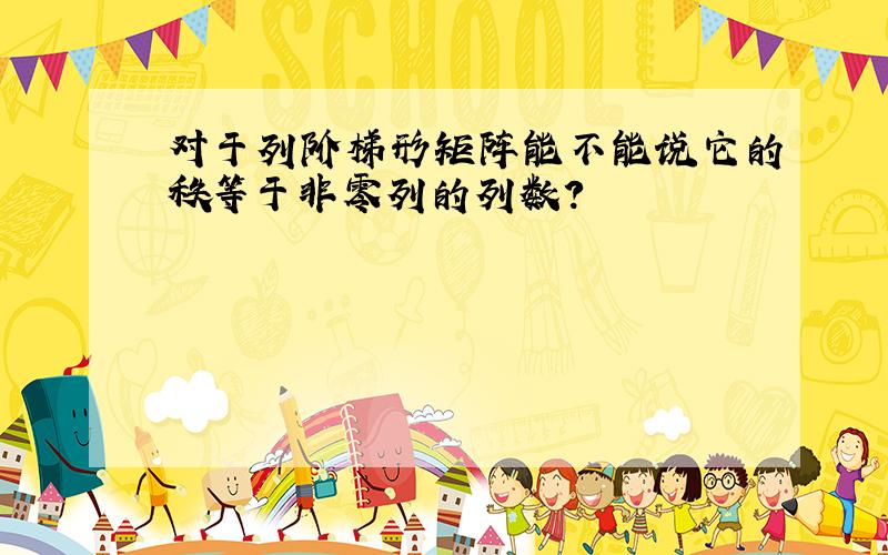 对于列阶梯形矩阵能不能说它的秩等于非零列的列数?