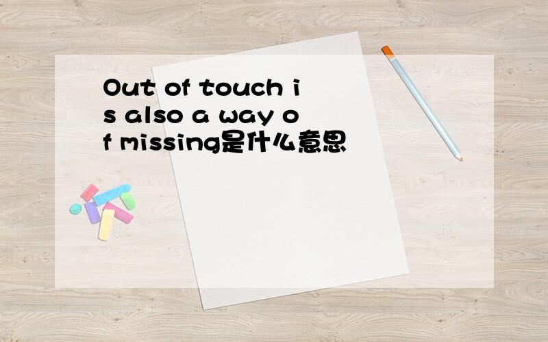 Out of touch is also a way of missing是什么意思