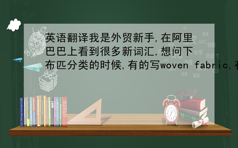 英语翻译我是外贸新手,在阿里巴巴上看到很多新词汇,想问下布匹分类的时候,有的写woven fabric,有的写plain