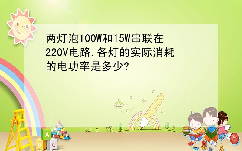 两灯泡100W和15W串联在220V电路.各灯的实际消耗的电功率是多少?