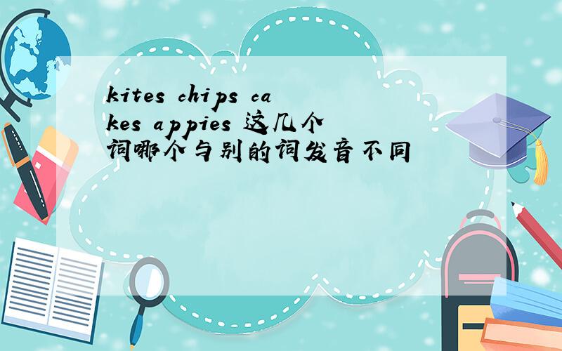 kites chips cakes appies 这几个词哪个与别的词发音不同