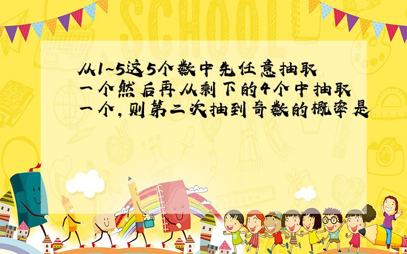 从1~5这5个数中先任意抽取一个然后再从剩下的4个中抽取一个,则第二次抽到奇数的概率是