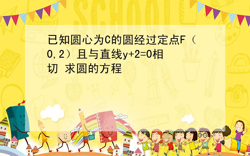 已知圆心为C的圆经过定点F（0,2）且与直线y+2=0相切 求圆的方程