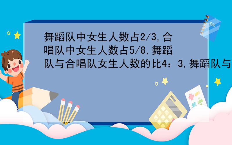 舞蹈队中女生人数占2/3,合唱队中女生人数占5/8,舞蹈队与合唱队女生人数的比4：3,舞蹈队与合唱队的总人