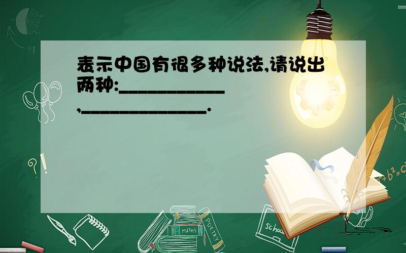 表示中国有很多种说法,请说出两种:___________,_____________.