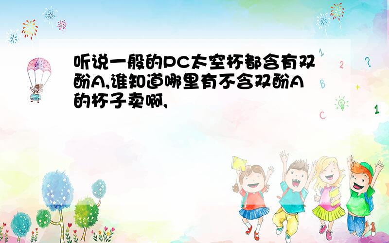 听说一般的PC太空杯都含有双酚A,谁知道哪里有不含双酚A的杯子卖啊,