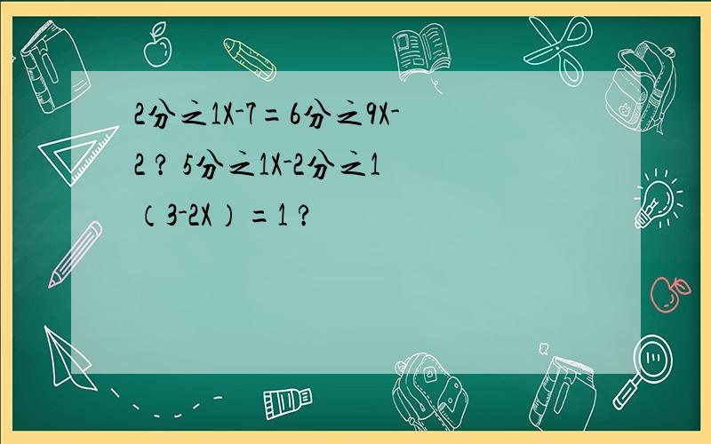 2分之1X-7=6分之9X-2 ? 5分之1X-2分之1（3-2X）=1 ?