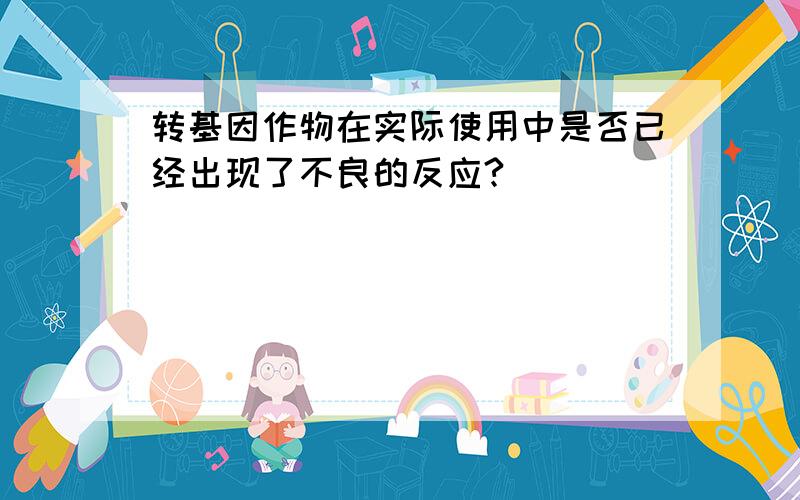 转基因作物在实际使用中是否已经出现了不良的反应?