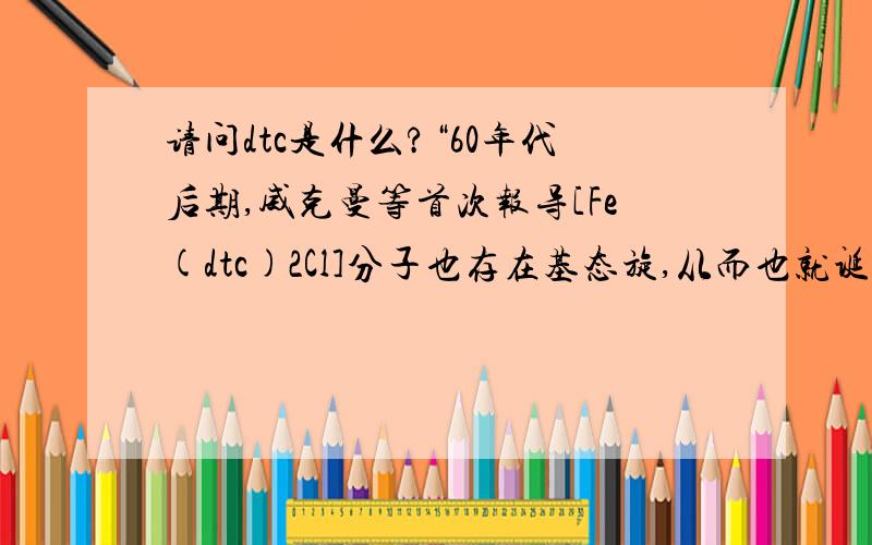 请问dtc是什么?“60年代后期,威克曼等首次报导[Fe(dtc)2Cl]分子也存在基态旋,从而也就诞生了第一个分子基磁