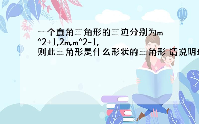 一个直角三角形的三边分别为m^2+1,2m,m^2-1,则此三角形是什么形状的三角形 请说明理由.