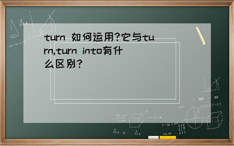 turn 如何运用?它与turn,turn into有什么区别?