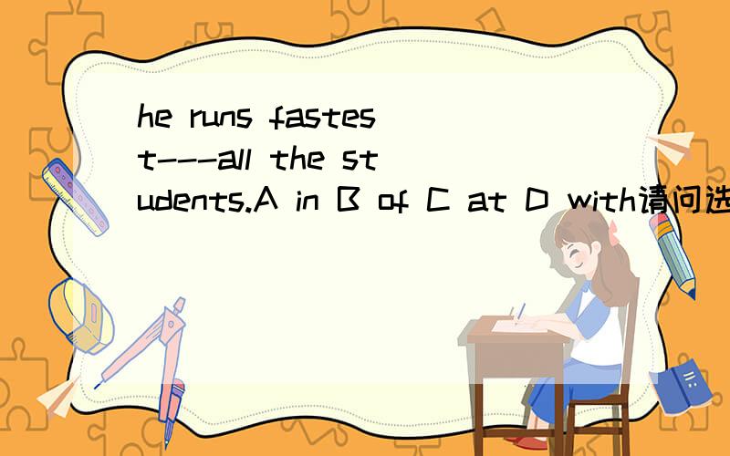 he runs fastest---all the students.A in B of C at D with请问选什