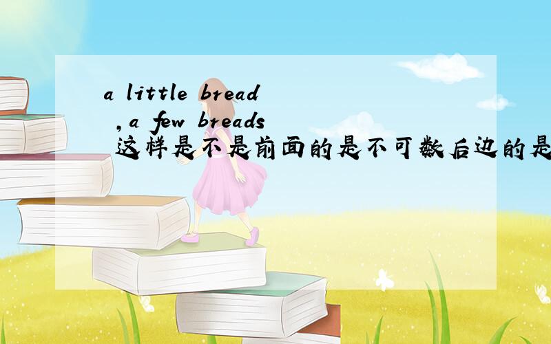 a little bread ,a few breads 这样是不是前面的是不可数后边的是可数?这样写对么?这两个句子?