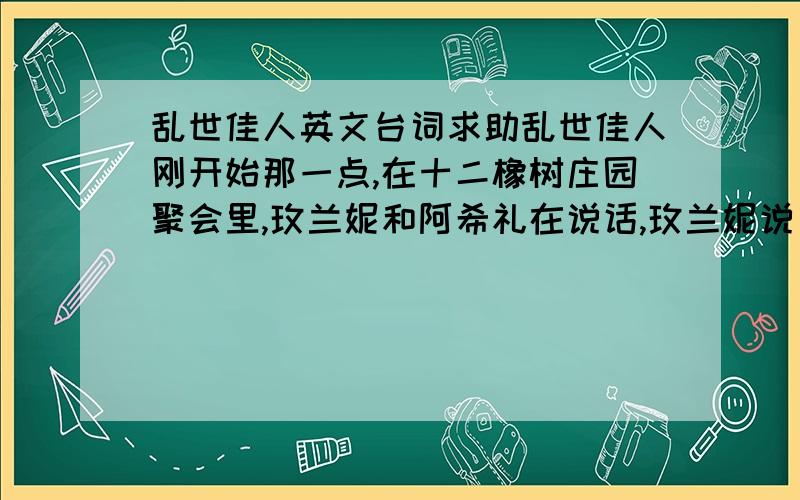 乱世佳人英文台词求助乱世佳人刚开始那一点,在十二橡树庄园聚会里,玫兰妮和阿希礼在说话,玫兰妮说了一句：我喜欢你喜欢的一切