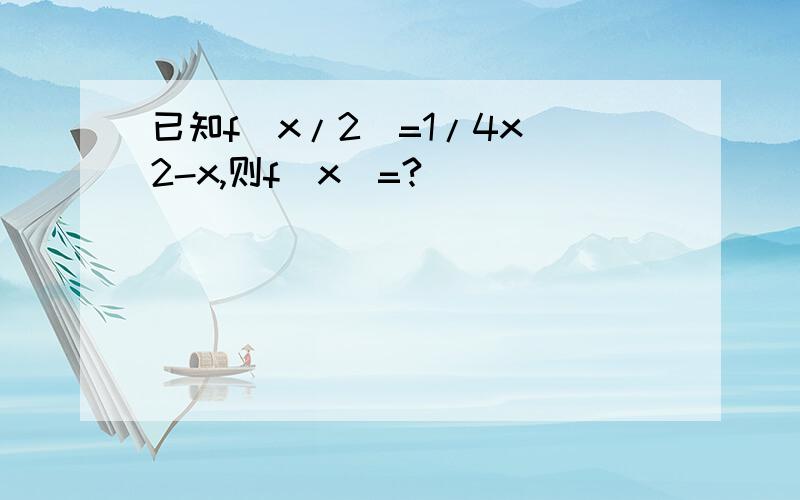 已知f(x/2)=1/4x^2-x,则f(x)=?