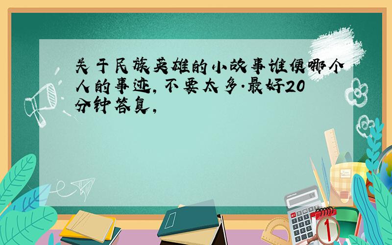 关于民族英雄的小故事谁便哪个人的事迹,不要太多.最好20分钟答复,