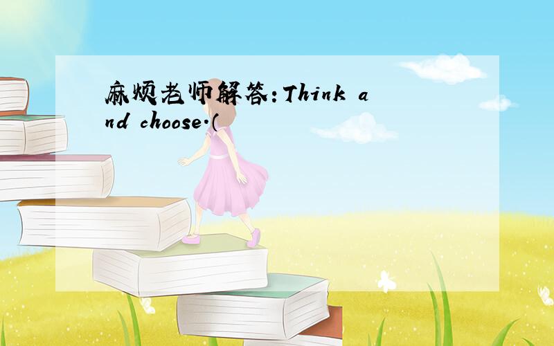 麻烦老师解答：Think and choose.（