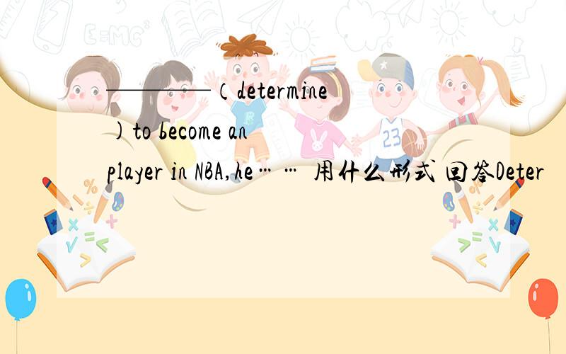 ————（determine)to become an player in NBA,he…… 用什么形式 回答Deter