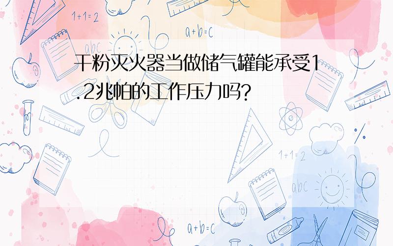 干粉灭火器当做储气罐能承受1.2兆帕的工作压力吗?