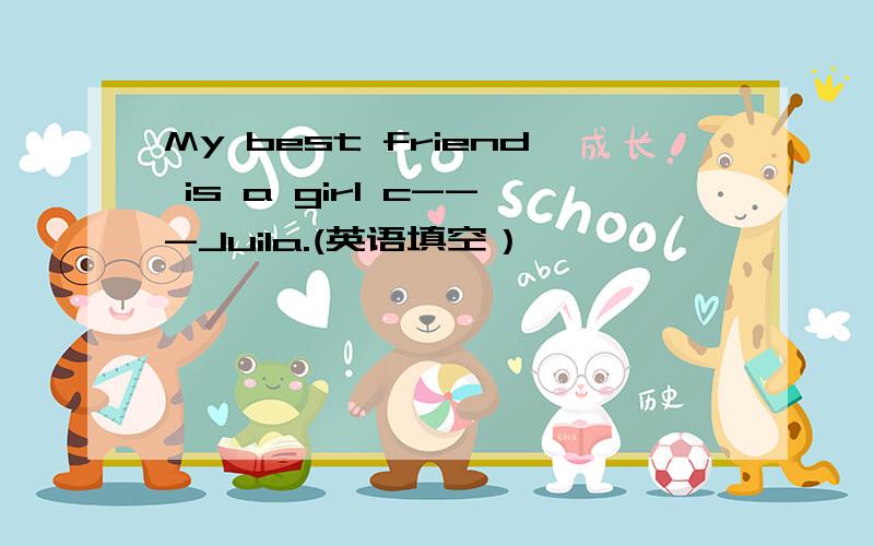 My best friend is a girl c---Juila.(英语填空）