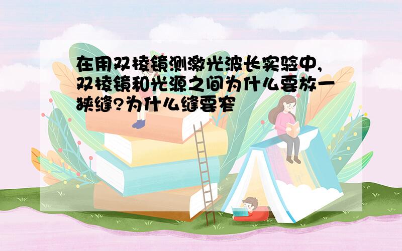 在用双棱镜测激光波长实验中,双棱镜和光源之间为什么要放一狭缝?为什么缝要窄