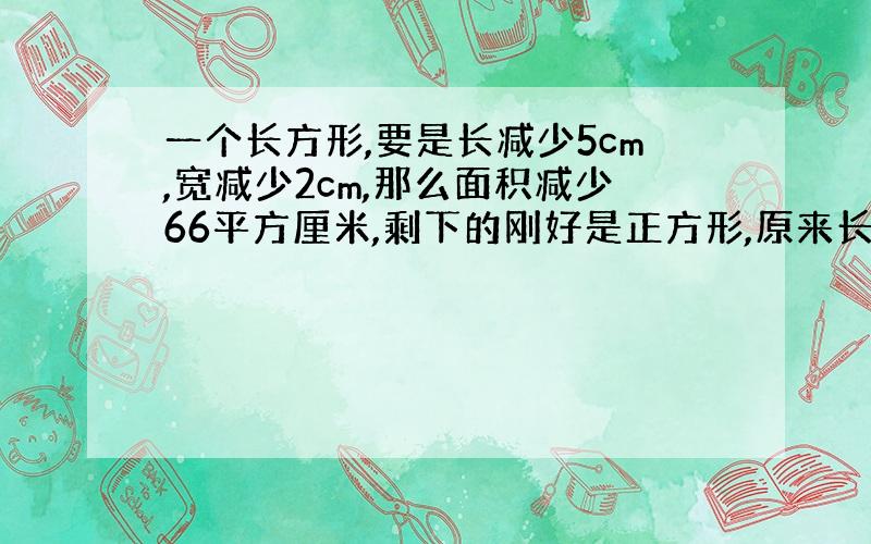 一个长方形,要是长减少5cm,宽减少2cm,那么面积减少66平方厘米,剩下的刚好是正方形,原来长方形面积是多少平方厘米