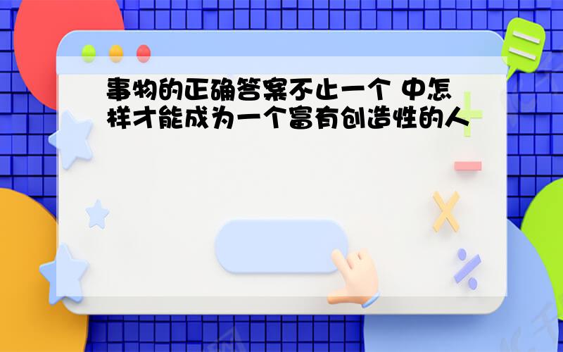 事物的正确答案不止一个 中怎样才能成为一个富有创造性的人