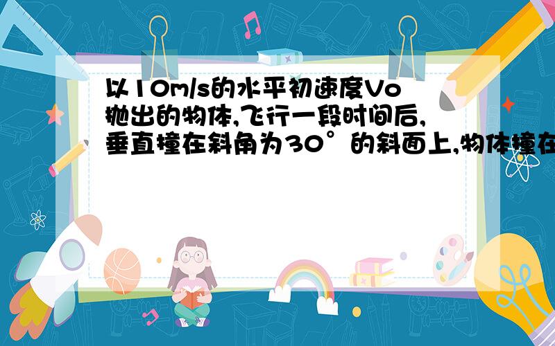 以10m/s的水平初速度Vo抛出的物体,飞行一段时间后,垂直撞在斜角为30°的斜面上,物体撞在斜面上的速度?