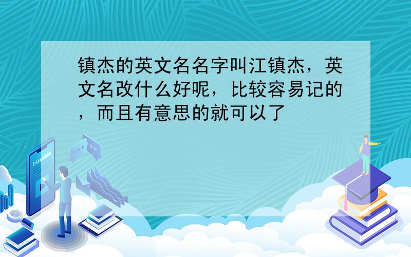 镇杰的英文名名字叫江镇杰，英文名改什么好呢，比较容易记的，而且有意思的就可以了