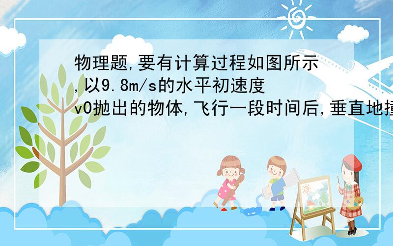 物理题,要有计算过程如图所示,以9.8m/s的水平初速度v0抛出的物体,飞行一段时间后,垂直地撞在倾角为45°的斜面上,